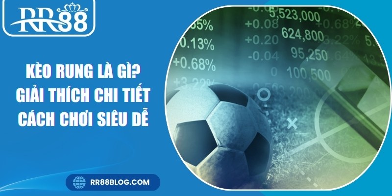 Kèo Rung Là Gì? Giải Thích Chi Tiết Cách Chơi Siêu Dễ