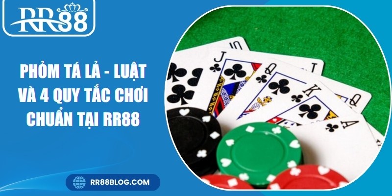 Phỏm Tá Lả - Luật Và 4 Quy Tắc Chơi Chuẩn Tại RR88